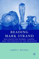 Reading Mark Strand: His Collected Works, Career, and the Poetics of the Privative 1403976708 Book Cover