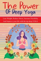 The Power  OF Deep Yoga: THE secret power of yoga to achieve all of your life goals: Lose Weight, Reduce Stress, Increase Flexibility B084QLMC67 Book Cover