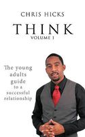 Think Volume 1: The Young Adults Guide to a Successful Relationship 1449046681 Book Cover