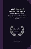A Full Course of Instructions for the Use of Catechists: Being an Explanation of the Catechism, Entitled an Abridgement of Christian Doctrine 1347360107 Book Cover