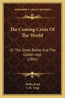 The Coming Crisis Of The World: Or The Great Battle And The Golden Age 1104485435 Book Cover