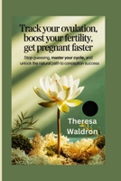 Track Your Ovulation, Boost Your Fertility, Get Pregnant Faster: Stop Guessing, Master Your Cycle, and Unlock the Natural Path to Conception Success B0FMPX1QW7 Book Cover