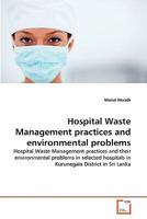 Hospital Waste Management practices and environmental problems: Hospital Waste Management practices and their environmental problems in selected hospitals in Kurunegala District in Sri Lanka 3639301528 Book Cover