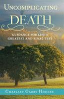 Uncomplicating Death: Guidance for Life's Greatest and Final Test 099868385X Book Cover