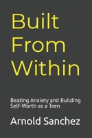 Built From Within: Beating Anxiety and Building Self-Worth as a Teen B0H6S34MS7 Book Cover