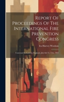Report Of Proceedings Of The International Fire Prevention Congress: Convened In London, England, July 6th To 11th, 1903 102017014X Book Cover