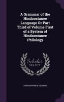 A Grammar Of The Hindoostanee Language, Or Part Third Of Volume First, Of A System Of Hindoostanee Philology... 1017991146 Book Cover