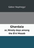 Ghardaia Or, Ninety Days Among the B'Ni Mozab 5518544839 Book Cover