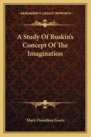 A Study Of Ruskin's Concept Of The Imagination 1432628712 Book Cover