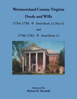 Westmoreland County, Virginia Deeds and Wills: Deed Book 12 [Part 3], 1754–1756 and Deed Book 13, 1756–1761 0788423991 Book Cover