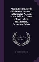 An Empire Builder of the Sixteenth Century; a Summary Account of the Political Career of Zahir-ud-din Muhammad, Surnamed Babur 1341156125 Book Cover