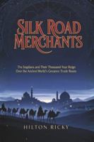 SILK ROAD MERCHANTS: The Sogdians and Their Thousand-Year Reign Over the Ancient World's Greatest Trade Route B0G4JNF3SN Book Cover