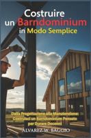 Costruire un Barndominium in Modo Semplice: Dalla Progettazione alla Manutenzione: Costruisci un Barndominium Pensato per Durare Decenni B0G41XZ1FN Book Cover