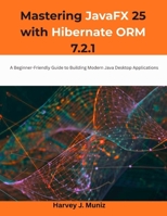 Mastering JavaFX 25 with Hibernate ORM 7.2.1: A Beginner-Friendly Guide to Building Modern Java Desktop Applications (Design, Model, Deliver Series) B0GJSV7BKN Book Cover