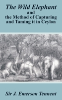 The Wild Elephant and the Method of Capturing and Taming it in Ceylon 141010365X Book Cover