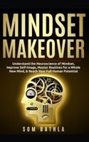 Mindset Makeover: Understand the Neuroscience of Mindset, Improve Self-Image, Master Routines for a Whole New Mind, & Reach your Full Human Potential 1654888036 Book Cover
