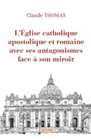 L'Église catholique apostolique et romaine avec ses antagonismes face à son miroir (French Edition) 241456623X Book Cover
