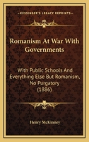 Romanism At War With Governments: With Public Schools And Everything Else But Romanism, No Purgatory 116697975X Book Cover