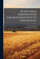 Kunst Nach Vernünftigen Grundsätzen Wein Zu Verfertigen... 1274901693 Book Cover