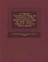 Ars Quatuor Coronatorum: Being the Transactions of the Quatuor Coronati Lodge No. 2076, London, Volume 21 0270938729 Book Cover