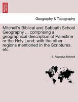 Mitchell's Biblical and Sabbath School Geography ... comprising a geographical description of Palestine or the Holy Land; with the other regions mentioned in the Scriptures, etc. 1240919743 Book Cover