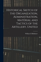 Historical Sketch of the Organization, Administration, Matérial and Tactics of the Artillery, United 1016222300 Book Cover