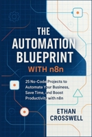 The Automation Blueprint with n8n: 25 No-Code Projects to Automate Your Business, Save Time, and Boost Productivity with n8n B0FJ8ZSY3S Book Cover