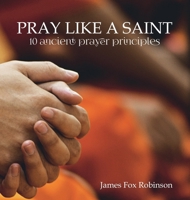 Pray Like a Saint: 10 Ancient Prayer Principles 0955978122 Book Cover
