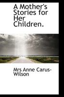 A Mother's Stories for Her Children. 1437461298 Book Cover