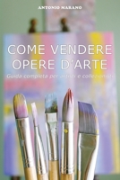 COME VENDERE OPERE D’ARTE: Guida completa per artisti e collezionisti (Italian Edition) B0F3JRRCRR Book Cover