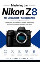 Mastering the Nikon Z8 for Enthusiast Photographers: Step-by-step setup, autofocus handling, and shooting workflows for consistent photo and video results B0H1LF2C9S Book Cover