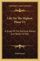 Life On The Highest Plane V1: A Study Of The Spiritual Nature And Needs Of Man 1163182788 Book Cover