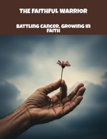 The Faithful Warrior: Battling Cancer, Growing In Faith B0FPR69263 Book Cover