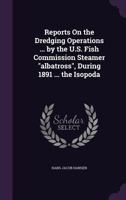 Reports on the Dredging Operations ... by the U.S. Fish Commission Steamer Albatross, During 1891 ... the Isopoda 1377911667 Book Cover