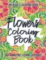 Flowers Coloring Book: An Adult Coloring Book with More Than 50 Floral Designs, Flowers, Bouquets, Wreaths, Patterns, Decorations, Inspirational Designs, and Much More! B089D3FNT3 Book Cover