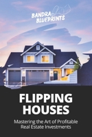 Flipping Houses: Mastering the Art of Profitable Real Estate Investments B0C6BWMDZ6 Book Cover