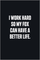 I Work Hard So My Fox Can Have A Better Life: (Funny Journal Gift for Animal Owners and Lovers) blank Lined Notebook 167887972X Book Cover