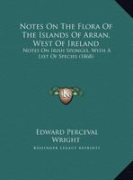 Notes On The Flora Of The Islands Of Arran, West Of Ireland: Notes On Irish Sponges, With A List Of Species (1868) 1342405021 Book Cover