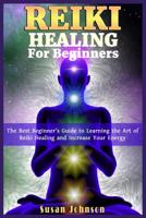 Reiki healing for Beginners: The Best Beginner’s Guide to Learning the Art of Reiki Healing and Increase Your Energy 1096514036 Book Cover