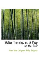 Walter Thornley, or, A Peep at the Past 0548464774 Book Cover