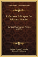R�flexions Politiques De Balthasar Gracian Sur Les Plus Grands Princes, Et Particuli�rement Sur Ferdinand Le Catholique... 1166159833 Book Cover