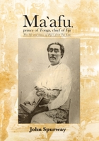 Ma`afu, prince of Tonga, chief of Fiji: The life and times of Fiji’s first Tui Lau 1925021173 Book Cover