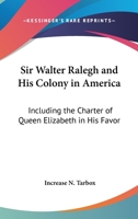 Sir Walter Ralegh And His Colony In America: Including The Charter Of Queen Elizabeth In His Favor 1163284181 Book Cover