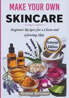 MAKE YOUR OWN SKINCARE: Beginner Recipes for a Clean and Glowing Skin B0FJTCTN3Z Book Cover