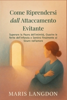 Come Riprendersi dall Attaccamento Evitante: Superare la Paura dell'intimità, Guarire le ferite dell'infanzia e Sentirsi finalmente al Sicuro nell'amore (Italian Edition) B0FMKCBMD4 Book Cover