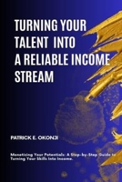 Turning Your Talent into a Reliable Income Stream: Monetizing Your Potentials: A Step-by-Step Guide to Turning Your Skills Into Income B0DQYQ9LB1 Book Cover