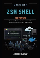 Mastering Zsh Shell for DevOPs: A Complete Guide to Modern Command-Line Productivity, Customization and Scripting B0GMM8ZTD8 Book Cover
