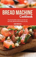 Bread Machine Cookbook: Easy Bread Machine Recipes to Save Time and Have Fresh, Delicious Bread at Home Every Day 1803006951 Book Cover
