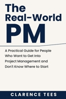 The Real-World PM: A Practical Guide for People Who Want to Get Into Project Management and Don't Know Where to Start B0HDJ7K3B8 Book Cover
