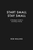 Start Small, Stay Small: A Developer's Guide to Launching a Startup 0615373968 Book Cover